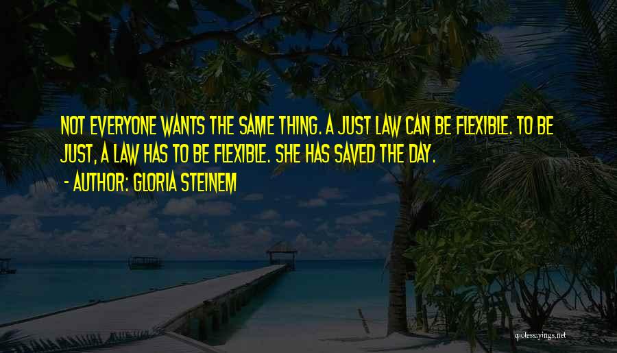 Gloria Steinem Quotes: Not Everyone Wants The Same Thing. A Just Law Can Be Flexible. To Be Just, A Law Has To Be