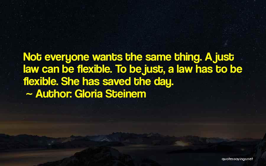 Gloria Steinem Quotes: Not Everyone Wants The Same Thing. A Just Law Can Be Flexible. To Be Just, A Law Has To Be