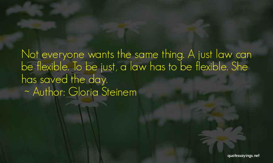 Gloria Steinem Quotes: Not Everyone Wants The Same Thing. A Just Law Can Be Flexible. To Be Just, A Law Has To Be
