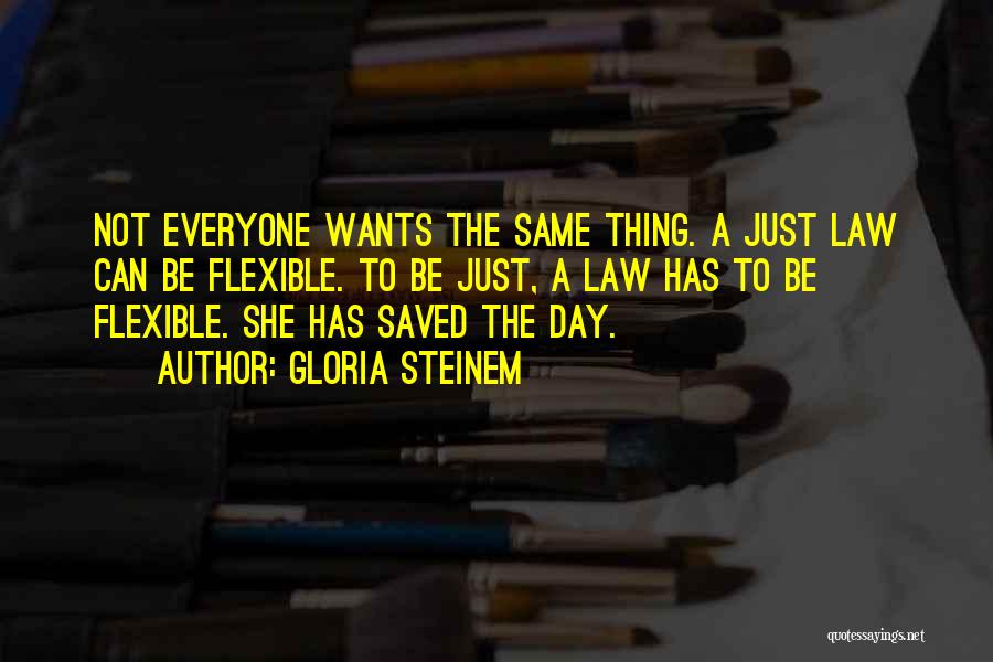 Gloria Steinem Quotes: Not Everyone Wants The Same Thing. A Just Law Can Be Flexible. To Be Just, A Law Has To Be