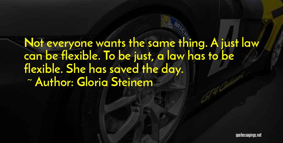 Gloria Steinem Quotes: Not Everyone Wants The Same Thing. A Just Law Can Be Flexible. To Be Just, A Law Has To Be