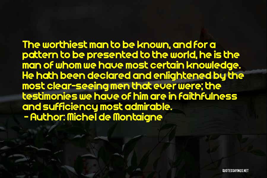Michel De Montaigne Quotes: The Worthiest Man To Be Known, And For A Pattern To Be Presented To The World, He Is The Man