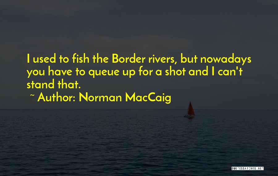 Norman MacCaig Quotes: I Used To Fish The Border Rivers, But Nowadays You Have To Queue Up For A Shot And I Can't