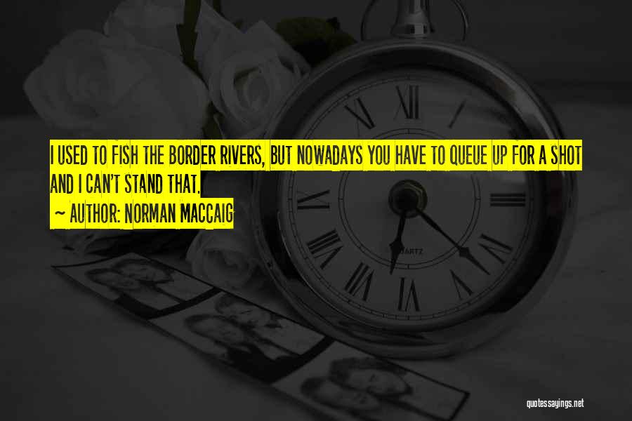Norman MacCaig Quotes: I Used To Fish The Border Rivers, But Nowadays You Have To Queue Up For A Shot And I Can't