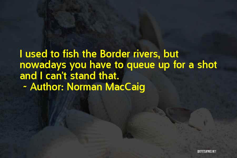 Norman MacCaig Quotes: I Used To Fish The Border Rivers, But Nowadays You Have To Queue Up For A Shot And I Can't