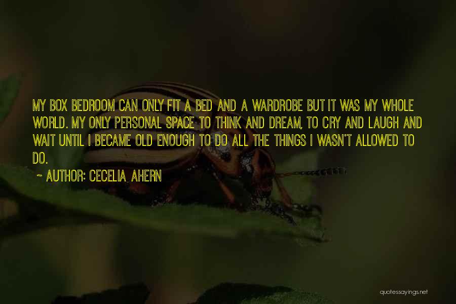 Cecelia Ahern Quotes: My Box Bedroom Can Only Fit A Bed And A Wardrobe But It Was My Whole World. My Only Personal