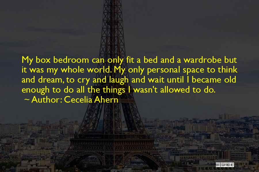 Cecelia Ahern Quotes: My Box Bedroom Can Only Fit A Bed And A Wardrobe But It Was My Whole World. My Only Personal