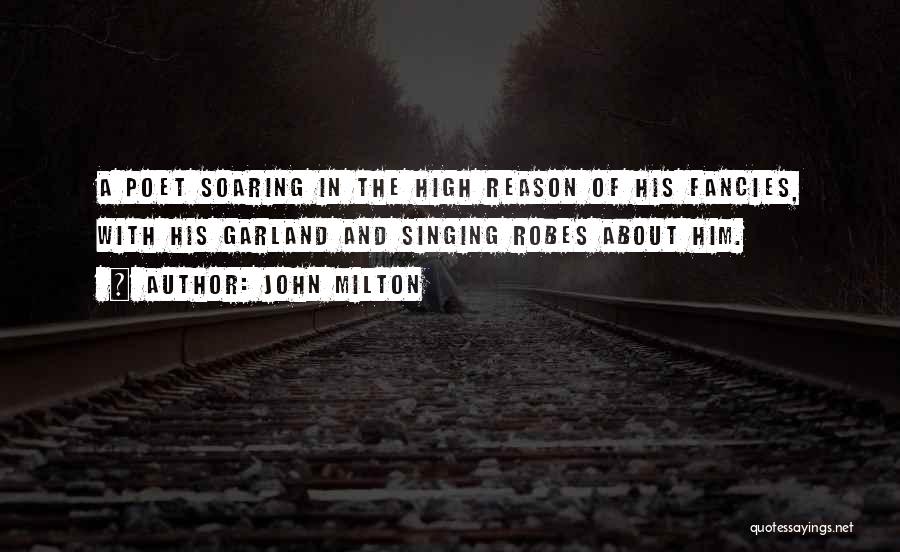 John Milton Quotes: A Poet Soaring In The High Reason Of His Fancies, With His Garland And Singing Robes About Him.