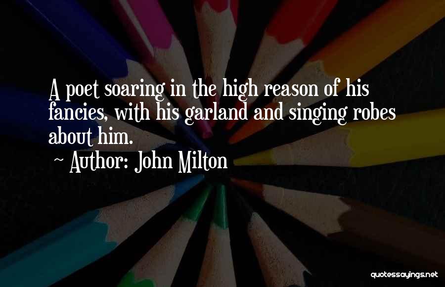 John Milton Quotes: A Poet Soaring In The High Reason Of His Fancies, With His Garland And Singing Robes About Him.