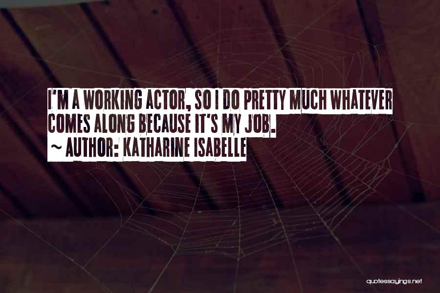 Katharine Isabelle Quotes: I'm A Working Actor, So I Do Pretty Much Whatever Comes Along Because It's My Job.