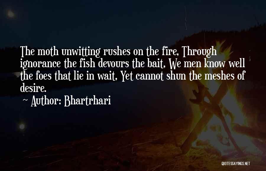 Bhartrhari Quotes: The Moth Unwitting Rushes On The Fire, Through Ignorance The Fish Devours The Bait, We Men Know Well The Foes