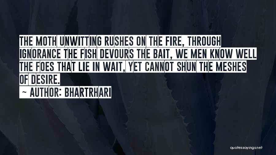 Bhartrhari Quotes: The Moth Unwitting Rushes On The Fire, Through Ignorance The Fish Devours The Bait, We Men Know Well The Foes