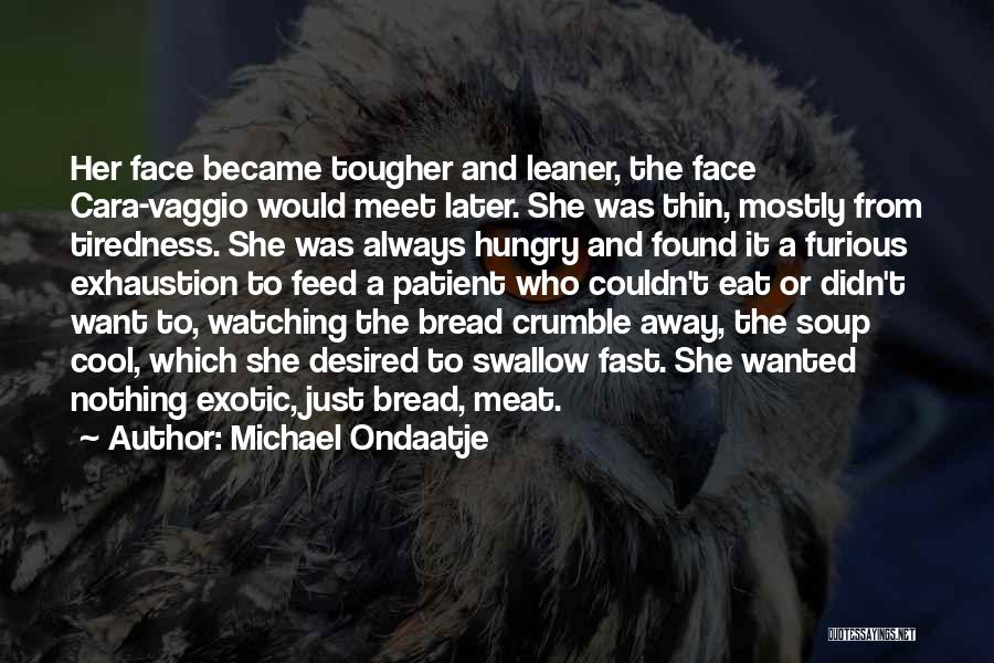 Michael Ondaatje Quotes: Her Face Became Tougher And Leaner, The Face Cara-vaggio Would Meet Later. She Was Thin, Mostly From Tiredness. She Was