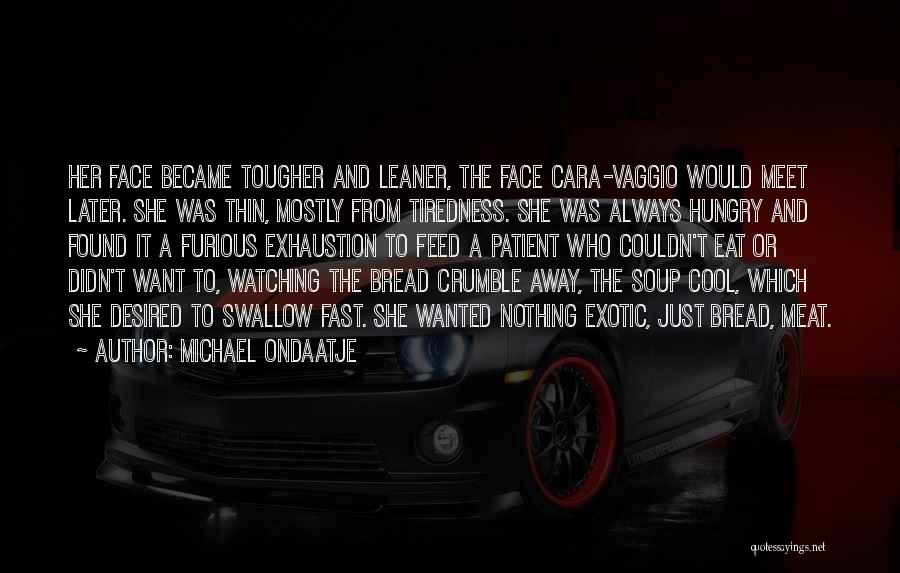 Michael Ondaatje Quotes: Her Face Became Tougher And Leaner, The Face Cara-vaggio Would Meet Later. She Was Thin, Mostly From Tiredness. She Was