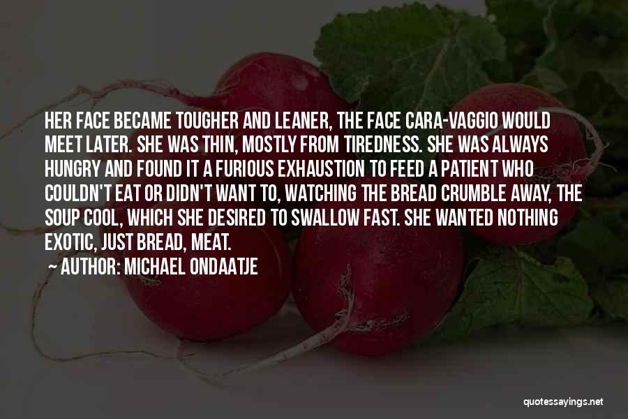 Michael Ondaatje Quotes: Her Face Became Tougher And Leaner, The Face Cara-vaggio Would Meet Later. She Was Thin, Mostly From Tiredness. She Was