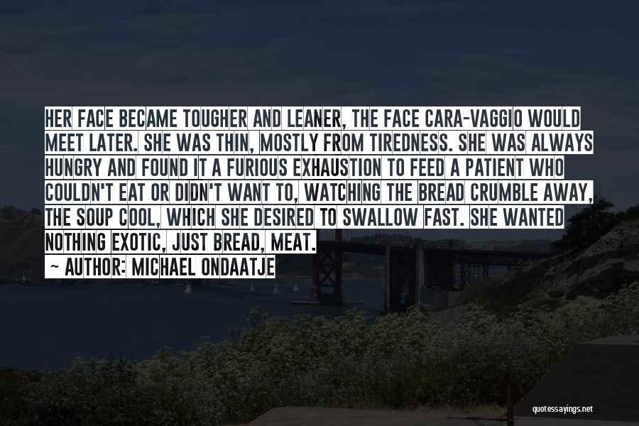 Michael Ondaatje Quotes: Her Face Became Tougher And Leaner, The Face Cara-vaggio Would Meet Later. She Was Thin, Mostly From Tiredness. She Was