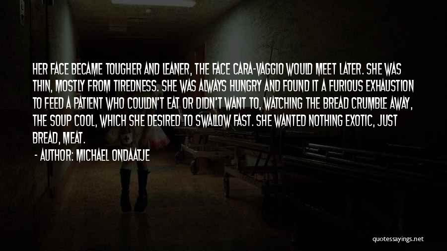 Michael Ondaatje Quotes: Her Face Became Tougher And Leaner, The Face Cara-vaggio Would Meet Later. She Was Thin, Mostly From Tiredness. She Was