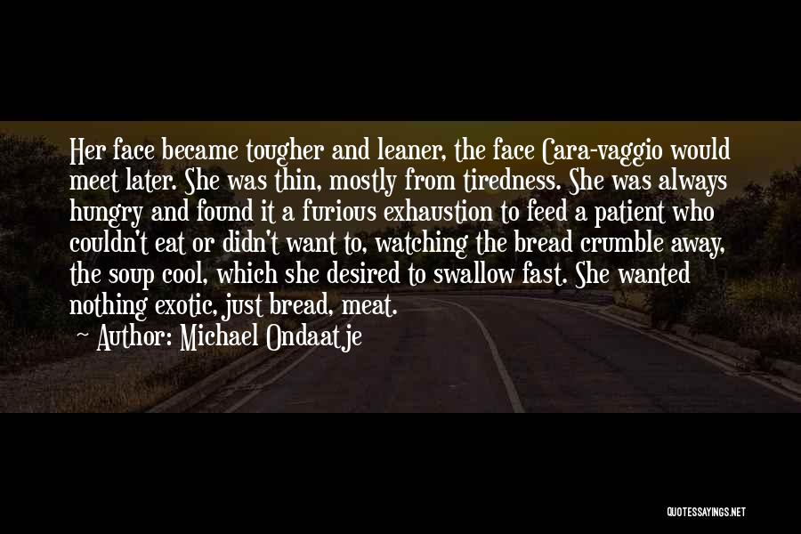 Michael Ondaatje Quotes: Her Face Became Tougher And Leaner, The Face Cara-vaggio Would Meet Later. She Was Thin, Mostly From Tiredness. She Was