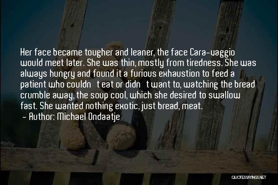 Michael Ondaatje Quotes: Her Face Became Tougher And Leaner, The Face Cara-vaggio Would Meet Later. She Was Thin, Mostly From Tiredness. She Was