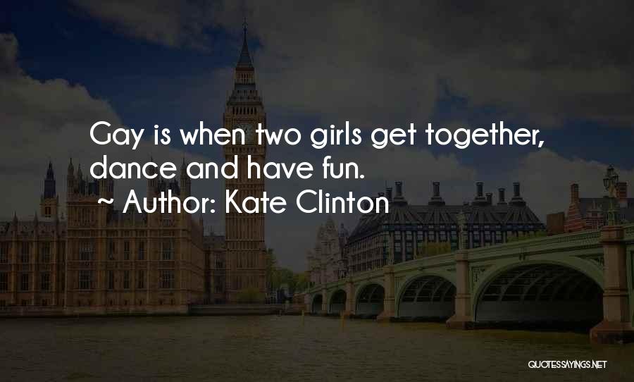 Kate Clinton Quotes: Gay Is When Two Girls Get Together, Dance And Have Fun.