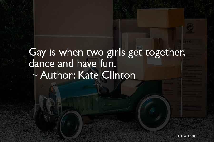 Kate Clinton Quotes: Gay Is When Two Girls Get Together, Dance And Have Fun.