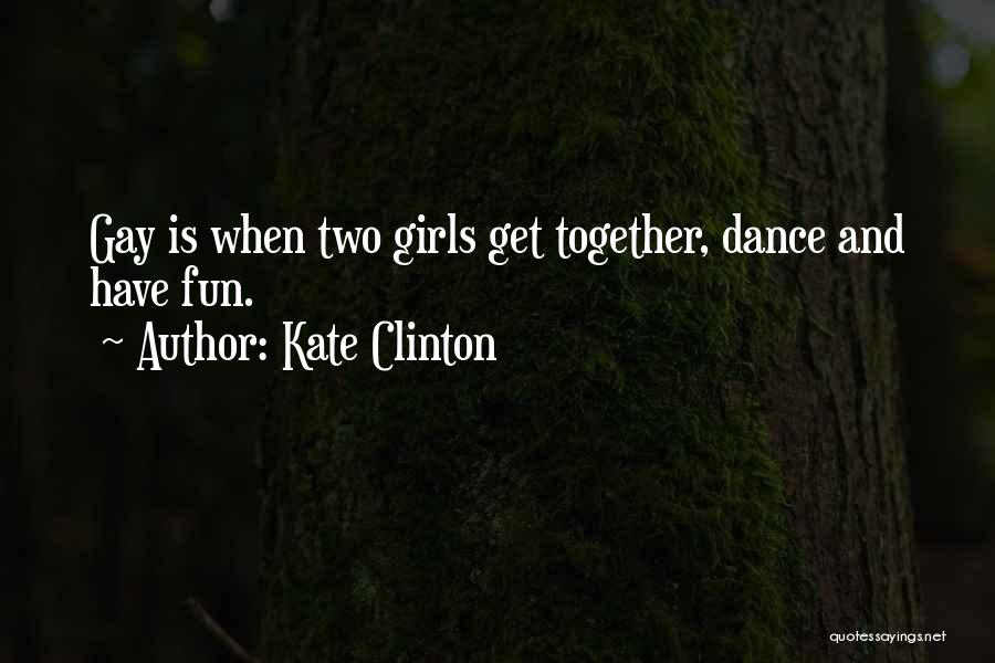 Kate Clinton Quotes: Gay Is When Two Girls Get Together, Dance And Have Fun.
