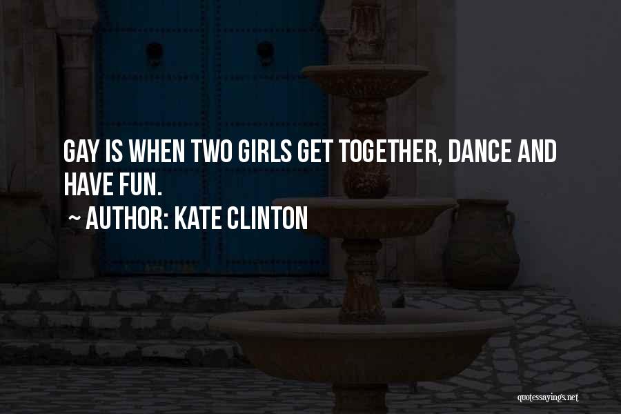 Kate Clinton Quotes: Gay Is When Two Girls Get Together, Dance And Have Fun.