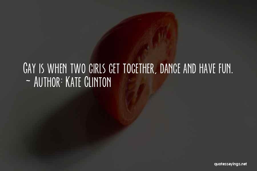 Kate Clinton Quotes: Gay Is When Two Girls Get Together, Dance And Have Fun.