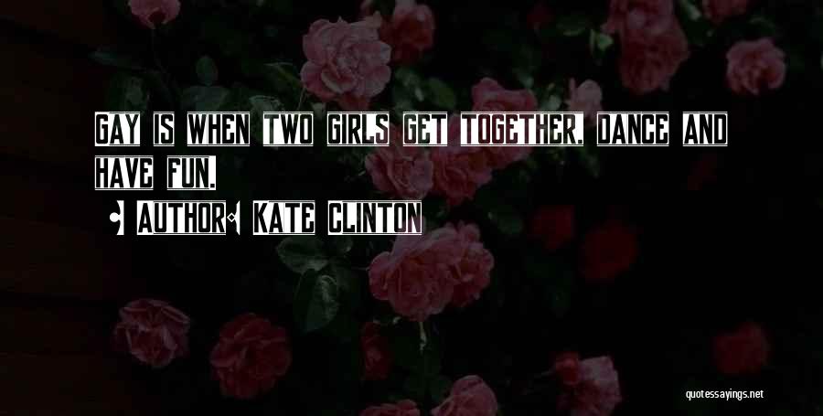 Kate Clinton Quotes: Gay Is When Two Girls Get Together, Dance And Have Fun.