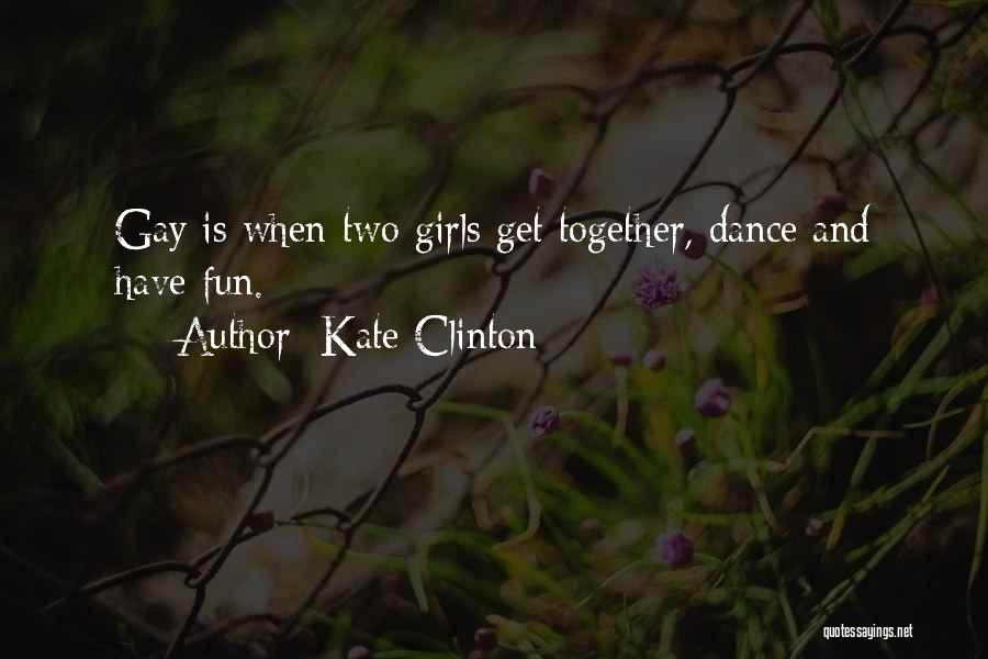 Kate Clinton Quotes: Gay Is When Two Girls Get Together, Dance And Have Fun.