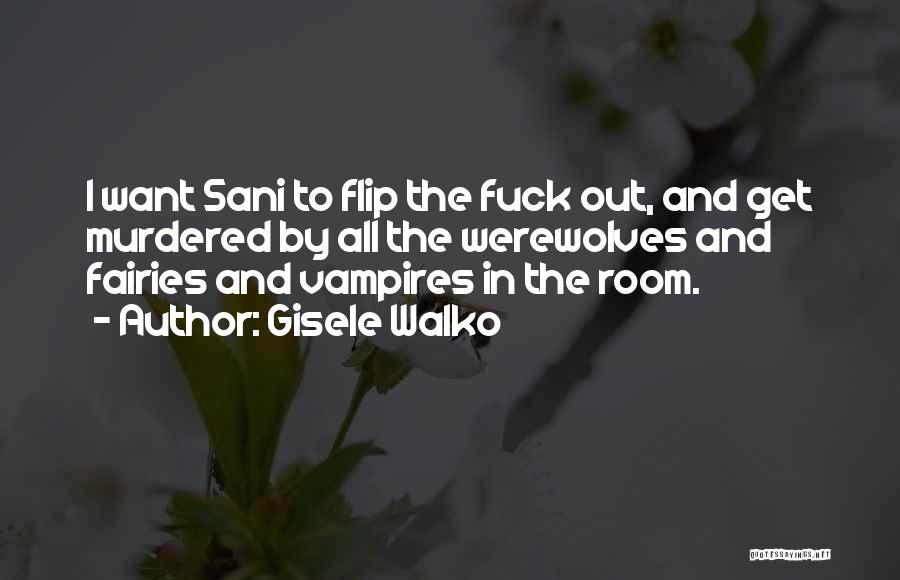 Gisele Walko Quotes: I Want Sani To Flip The Fuck Out, And Get Murdered By All The Werewolves And Fairies And Vampires In