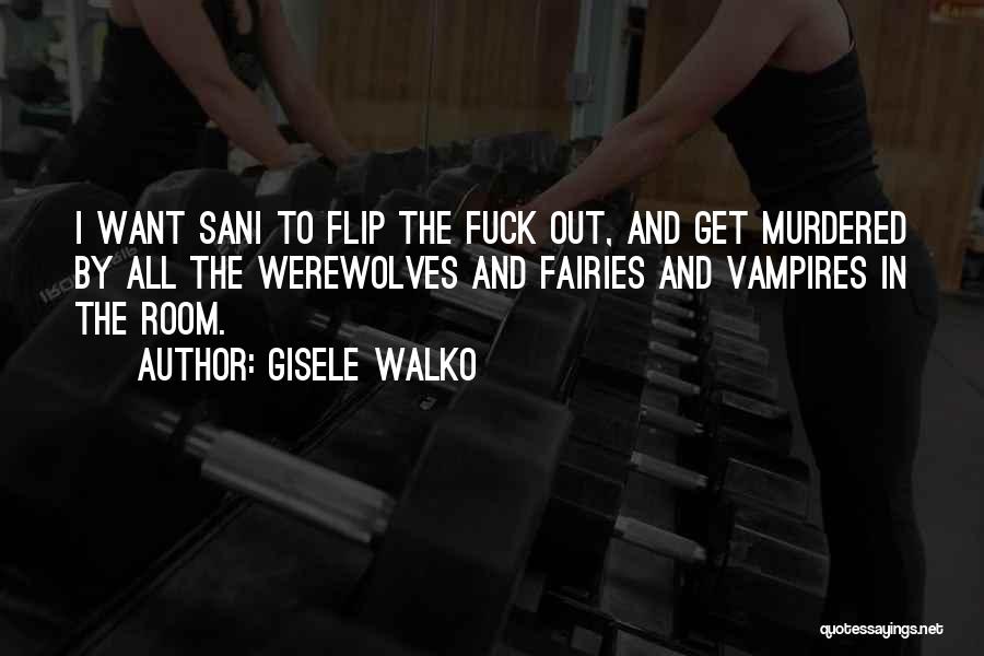 Gisele Walko Quotes: I Want Sani To Flip The Fuck Out, And Get Murdered By All The Werewolves And Fairies And Vampires In