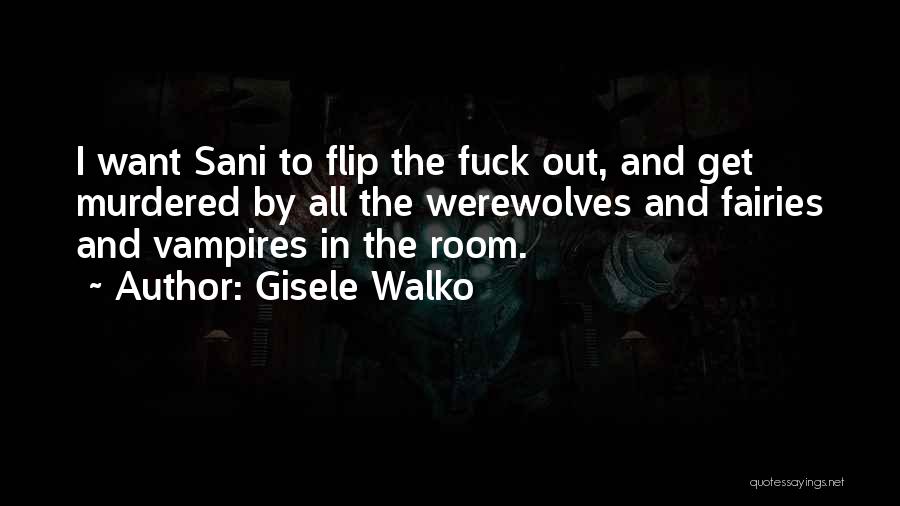 Gisele Walko Quotes: I Want Sani To Flip The Fuck Out, And Get Murdered By All The Werewolves And Fairies And Vampires In