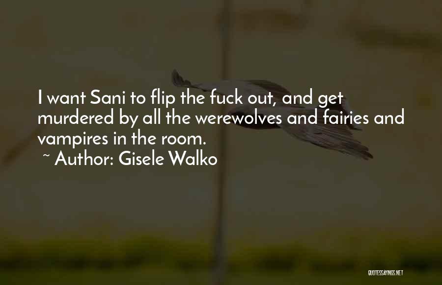 Gisele Walko Quotes: I Want Sani To Flip The Fuck Out, And Get Murdered By All The Werewolves And Fairies And Vampires In