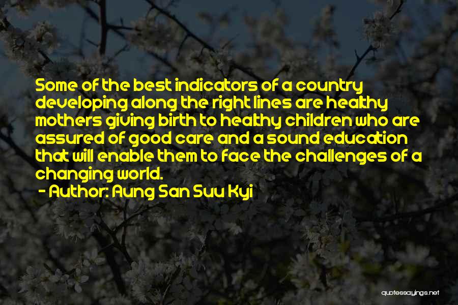 Aung San Suu Kyi Quotes: Some Of The Best Indicators Of A Country Developing Along The Right Lines Are Healthy Mothers Giving Birth To Healthy