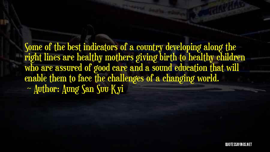 Aung San Suu Kyi Quotes: Some Of The Best Indicators Of A Country Developing Along The Right Lines Are Healthy Mothers Giving Birth To Healthy