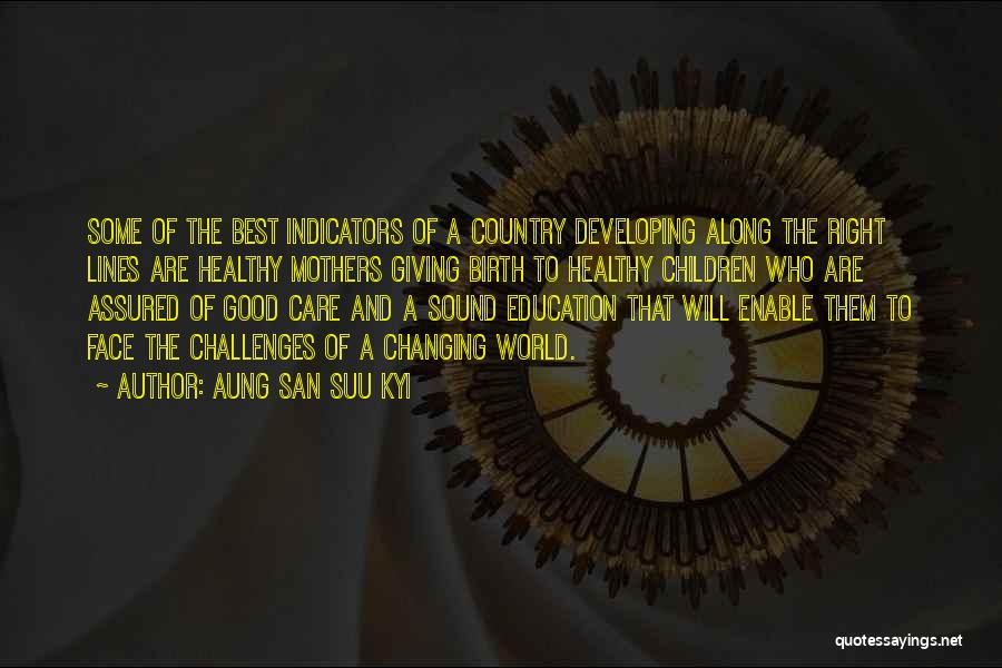 Aung San Suu Kyi Quotes: Some Of The Best Indicators Of A Country Developing Along The Right Lines Are Healthy Mothers Giving Birth To Healthy