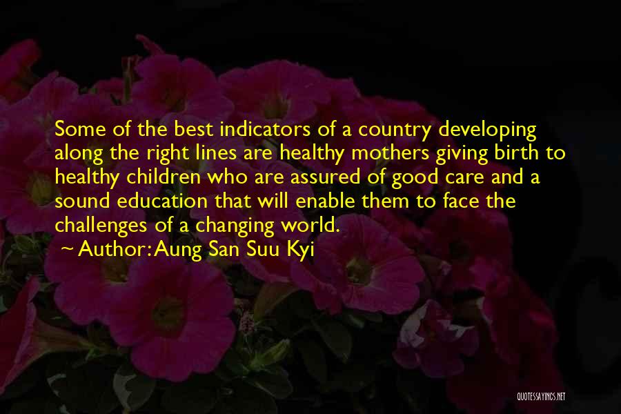 Aung San Suu Kyi Quotes: Some Of The Best Indicators Of A Country Developing Along The Right Lines Are Healthy Mothers Giving Birth To Healthy