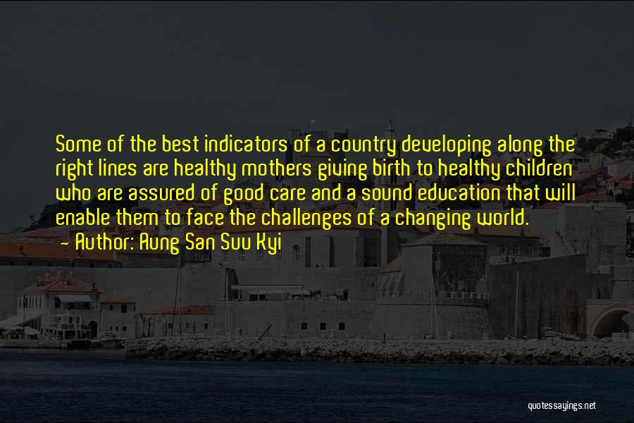 Aung San Suu Kyi Quotes: Some Of The Best Indicators Of A Country Developing Along The Right Lines Are Healthy Mothers Giving Birth To Healthy