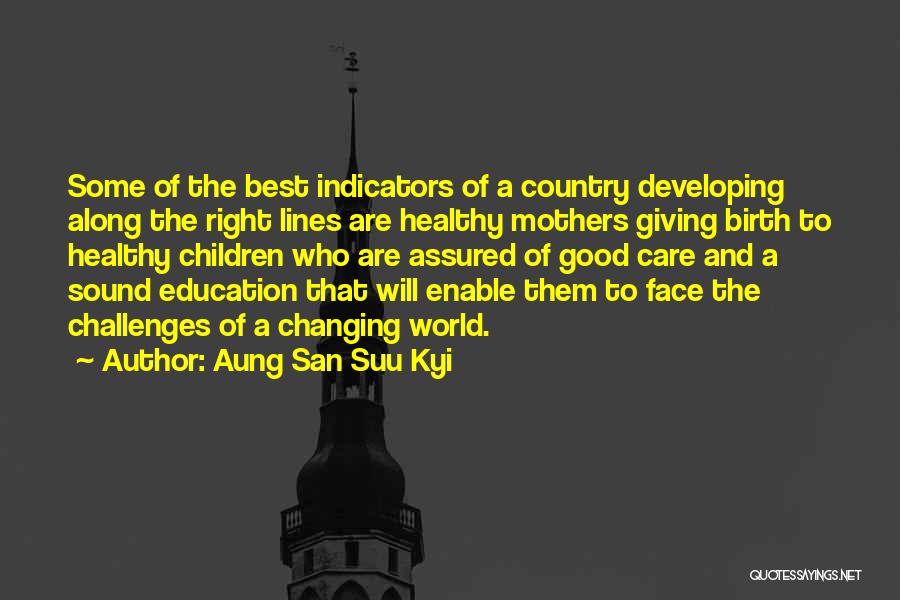 Aung San Suu Kyi Quotes: Some Of The Best Indicators Of A Country Developing Along The Right Lines Are Healthy Mothers Giving Birth To Healthy