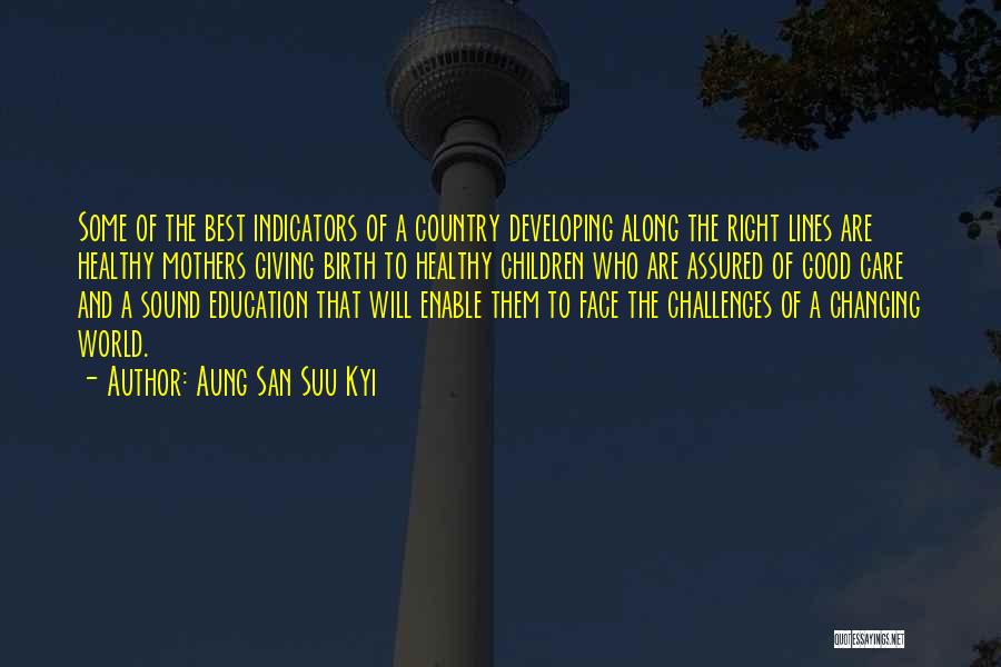 Aung San Suu Kyi Quotes: Some Of The Best Indicators Of A Country Developing Along The Right Lines Are Healthy Mothers Giving Birth To Healthy