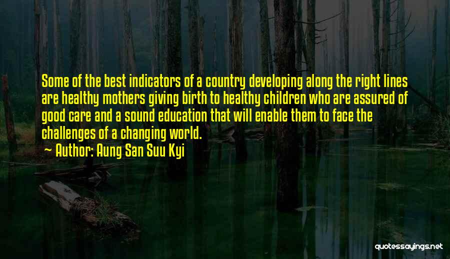 Aung San Suu Kyi Quotes: Some Of The Best Indicators Of A Country Developing Along The Right Lines Are Healthy Mothers Giving Birth To Healthy