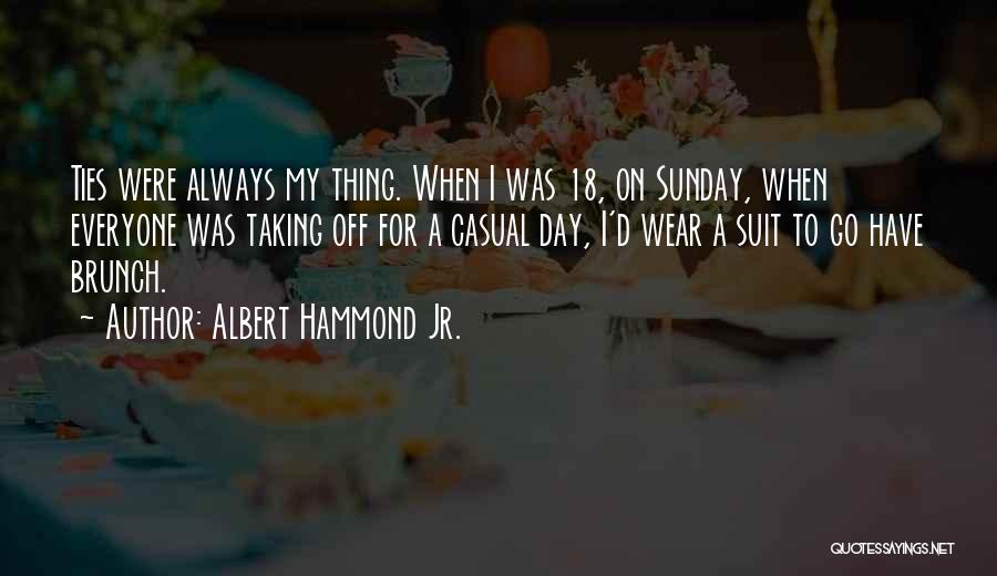 Albert Hammond Jr. Quotes: Ties Were Always My Thing. When I Was 18, On Sunday, When Everyone Was Taking Off For A Casual Day,