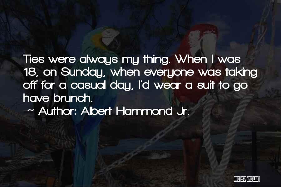 Albert Hammond Jr. Quotes: Ties Were Always My Thing. When I Was 18, On Sunday, When Everyone Was Taking Off For A Casual Day,