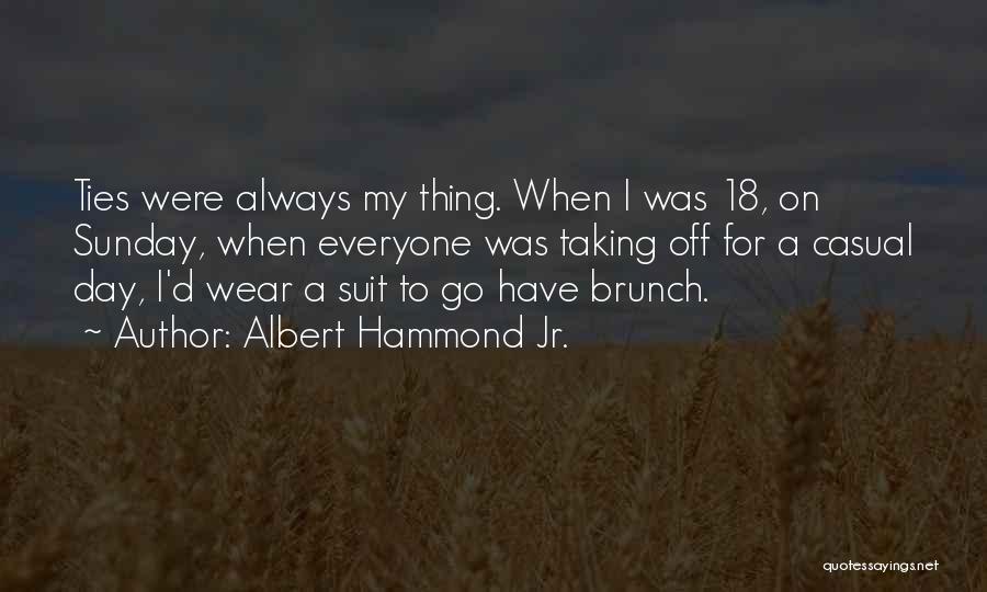 Albert Hammond Jr. Quotes: Ties Were Always My Thing. When I Was 18, On Sunday, When Everyone Was Taking Off For A Casual Day,