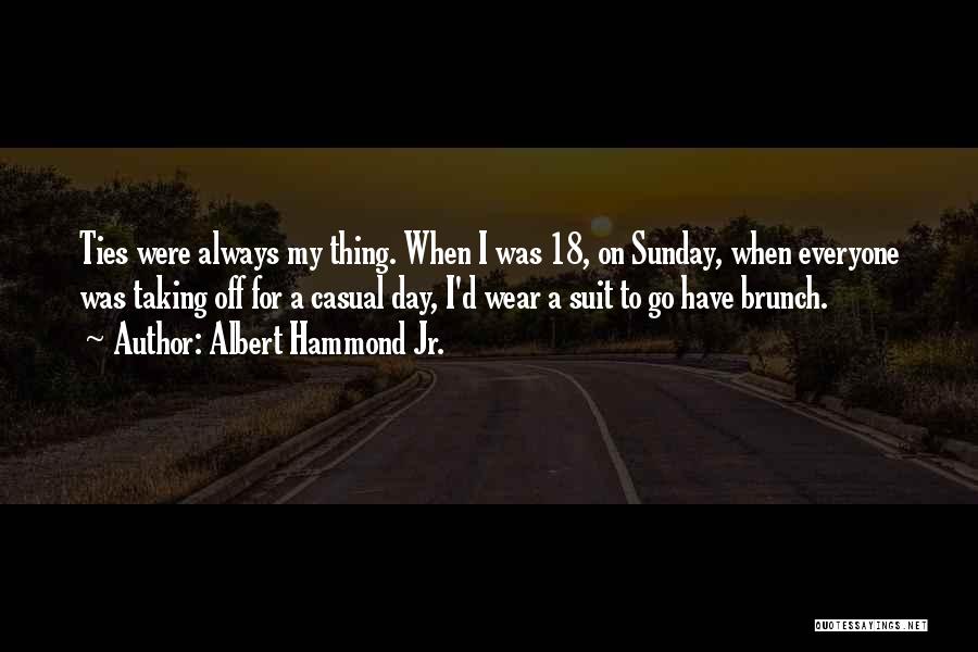 Albert Hammond Jr. Quotes: Ties Were Always My Thing. When I Was 18, On Sunday, When Everyone Was Taking Off For A Casual Day,