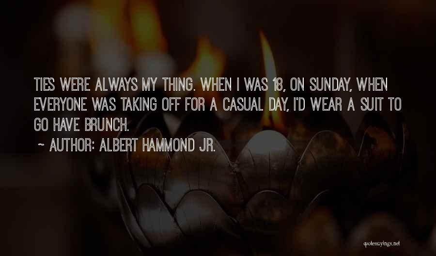 Albert Hammond Jr. Quotes: Ties Were Always My Thing. When I Was 18, On Sunday, When Everyone Was Taking Off For A Casual Day,