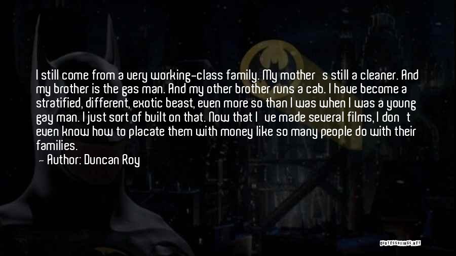Duncan Roy Quotes: I Still Come From A Very Working-class Family. My Mother's Still A Cleaner. And My Brother Is The Gas Man.