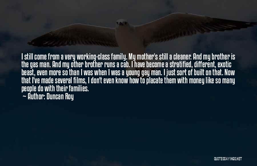 Duncan Roy Quotes: I Still Come From A Very Working-class Family. My Mother's Still A Cleaner. And My Brother Is The Gas Man.
