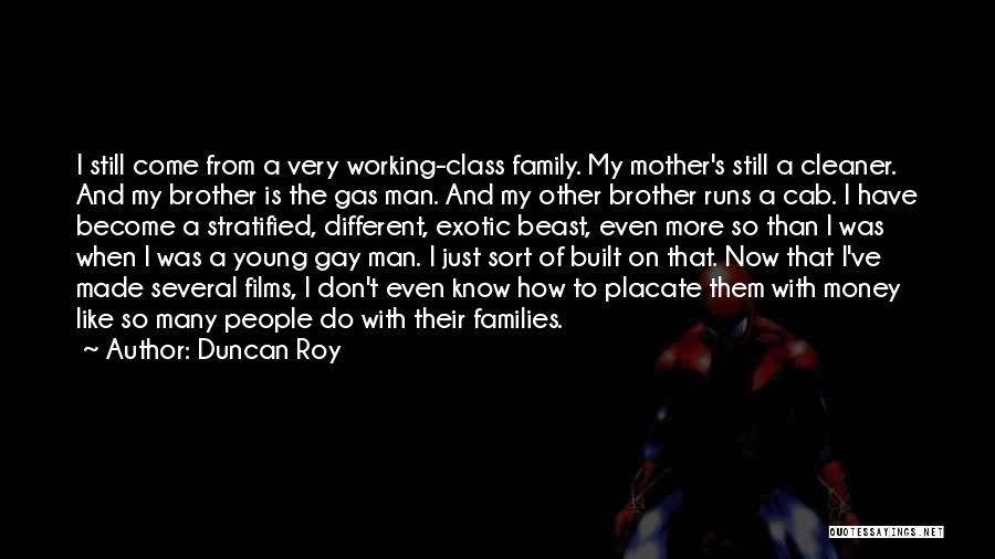 Duncan Roy Quotes: I Still Come From A Very Working-class Family. My Mother's Still A Cleaner. And My Brother Is The Gas Man.